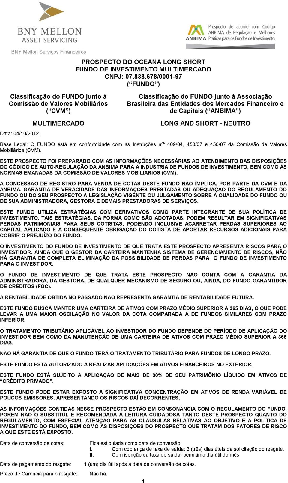 Mercados Financeiro e de Capitais ( ANBIMA ) LONG AND SHORT - NEUTRO Base Legal: O FUNDO está em conformidade com as Instruções nº s 409/04, 450/07 e 456/07 da Comissão de Valores Mobiliários (CVM).