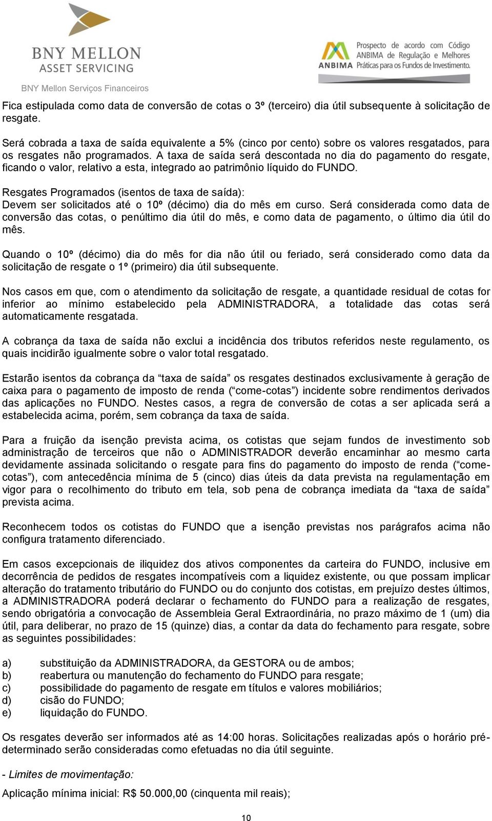 A taxa de saída será descontada no dia do pagamento do resgate, ficando o valor, relativo a esta, integrado ao patrimônio líquido do FUNDO.