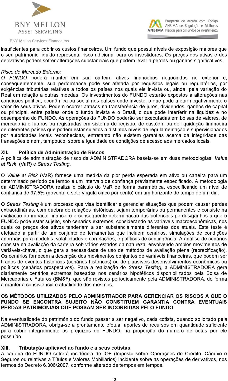 Risco de Mercado Externo: O FUNDO poderá manter em sua carteira ativos financeiros negociados no exterior e, consequentemente, sua performance pode ser afetada por requisitos legais ou regulatórios,