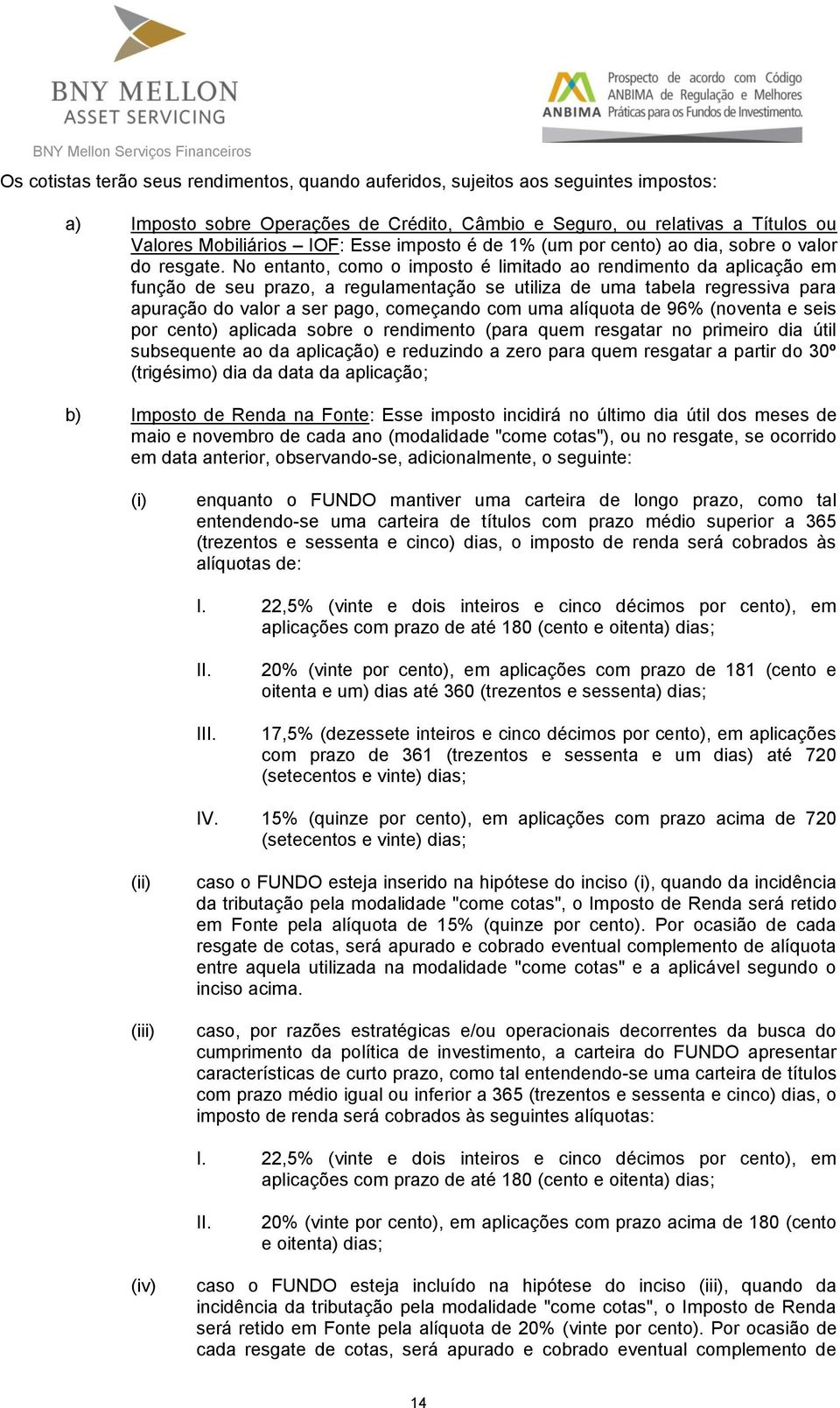 No entanto, como o imposto é limitado ao rendimento da aplicação em função de seu prazo, a regulamentação se utiliza de uma tabela regressiva para apuração do valor a ser pago, começando com uma