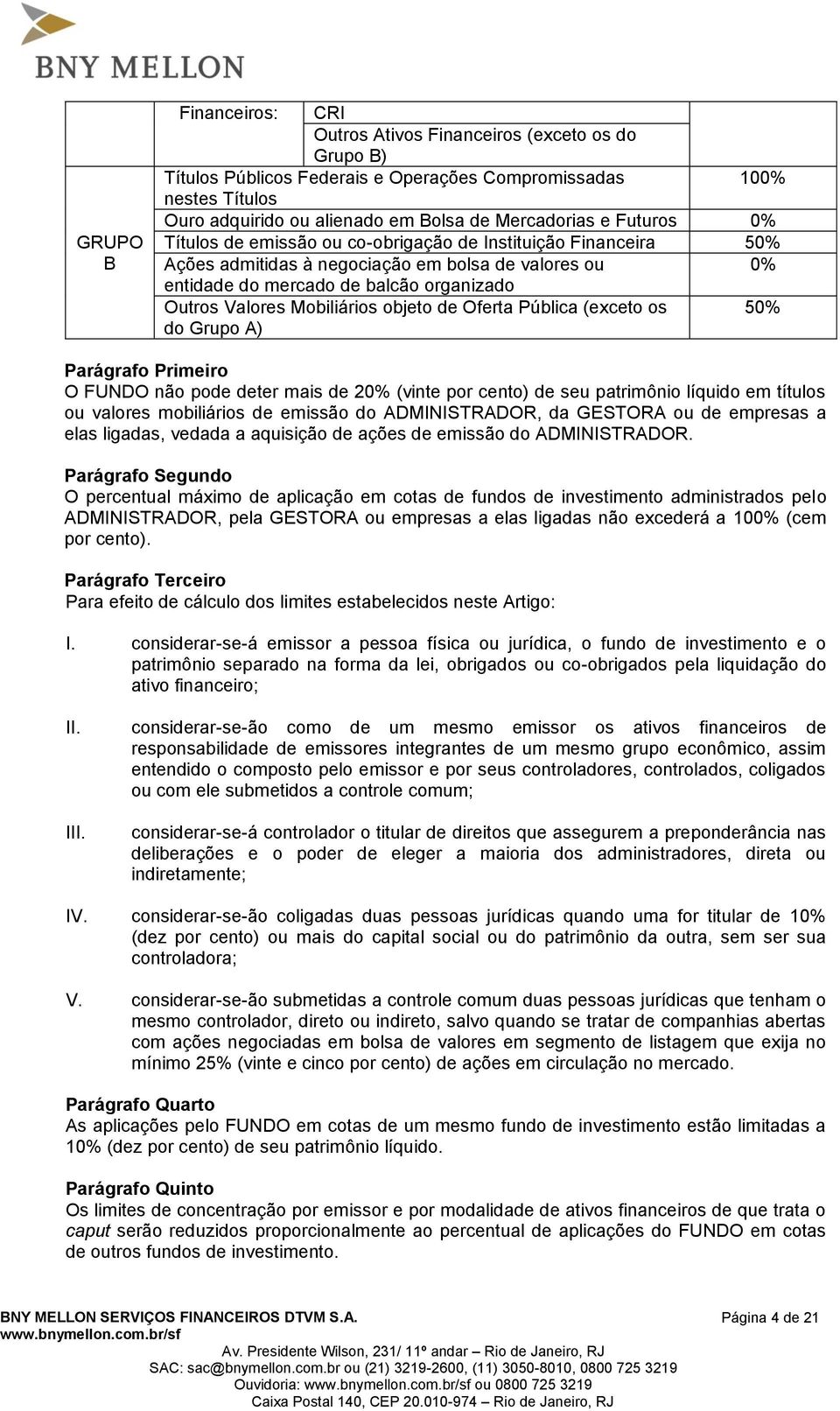 objeto de Oferta Pública (exceto os 50% do Grupo A) O FUNDO não pode deter mais de 20% (vinte por cento) de seu patrimônio líquido em títulos ou valores mobiliários de emissão do ADMINISTRADOR, da