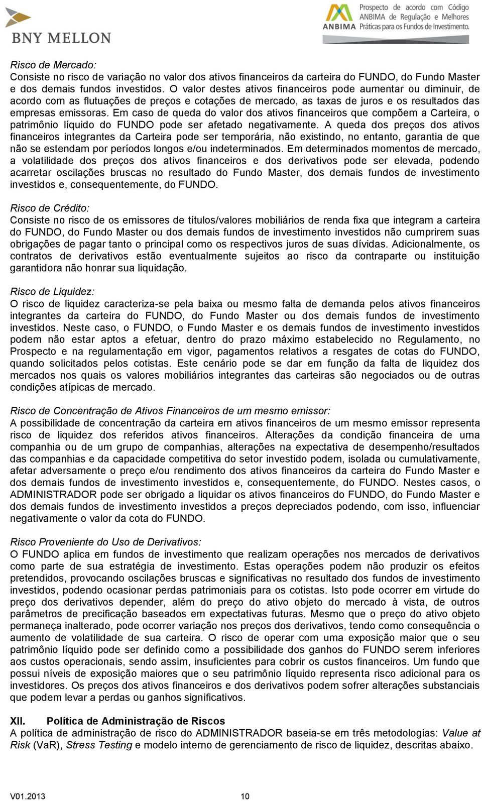 Em caso de queda do valor dos ativos financeiros que compõem a Carteira, o patrimônio líquido do FUNDO pode ser afetado negativamente.