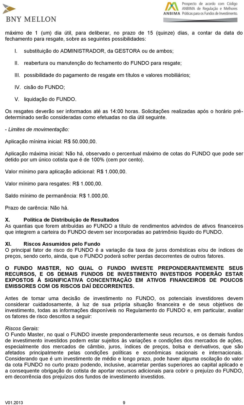 possibilidade do pagamento de resgate em títulos e valores mobiliários; IV. cisão do FUNDO; V. liquidação do FUNDO. Os resgates deverão ser informados até as 14:00 horas.