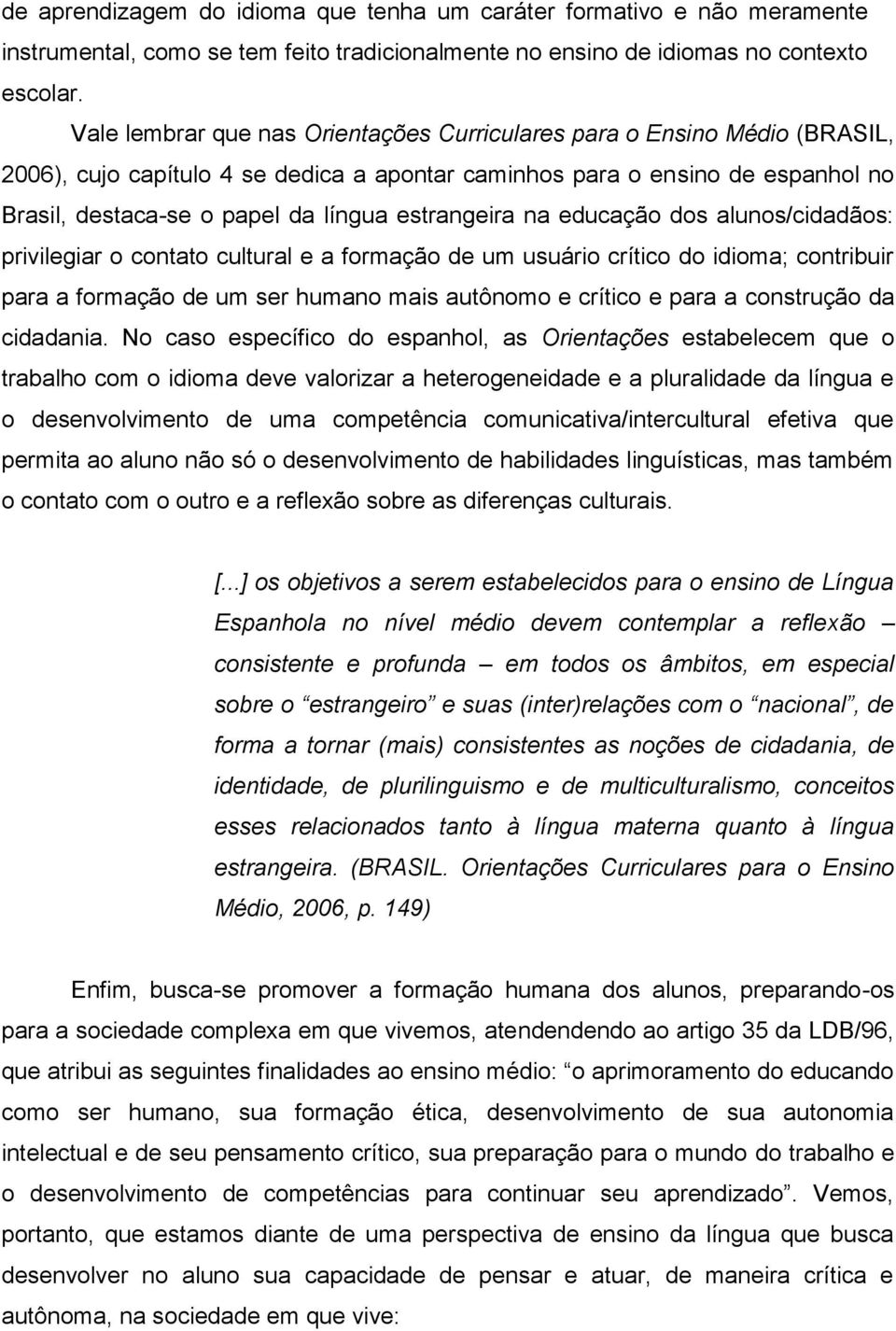 estrangeira na educação dos alunos/cidadãos: privilegiar o contato cultural e a formação de um usuário crítico do idioma; contribuir para a formação de um ser humano mais autônomo e crítico e para a