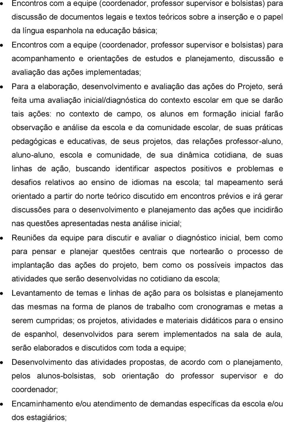 desenvolvimento e avaliação das ações do Projeto, será feita uma avaliação inicial/diagnóstica do contexto escolar em que se darão tais ações: no contexto de campo, os alunos em formação inicial