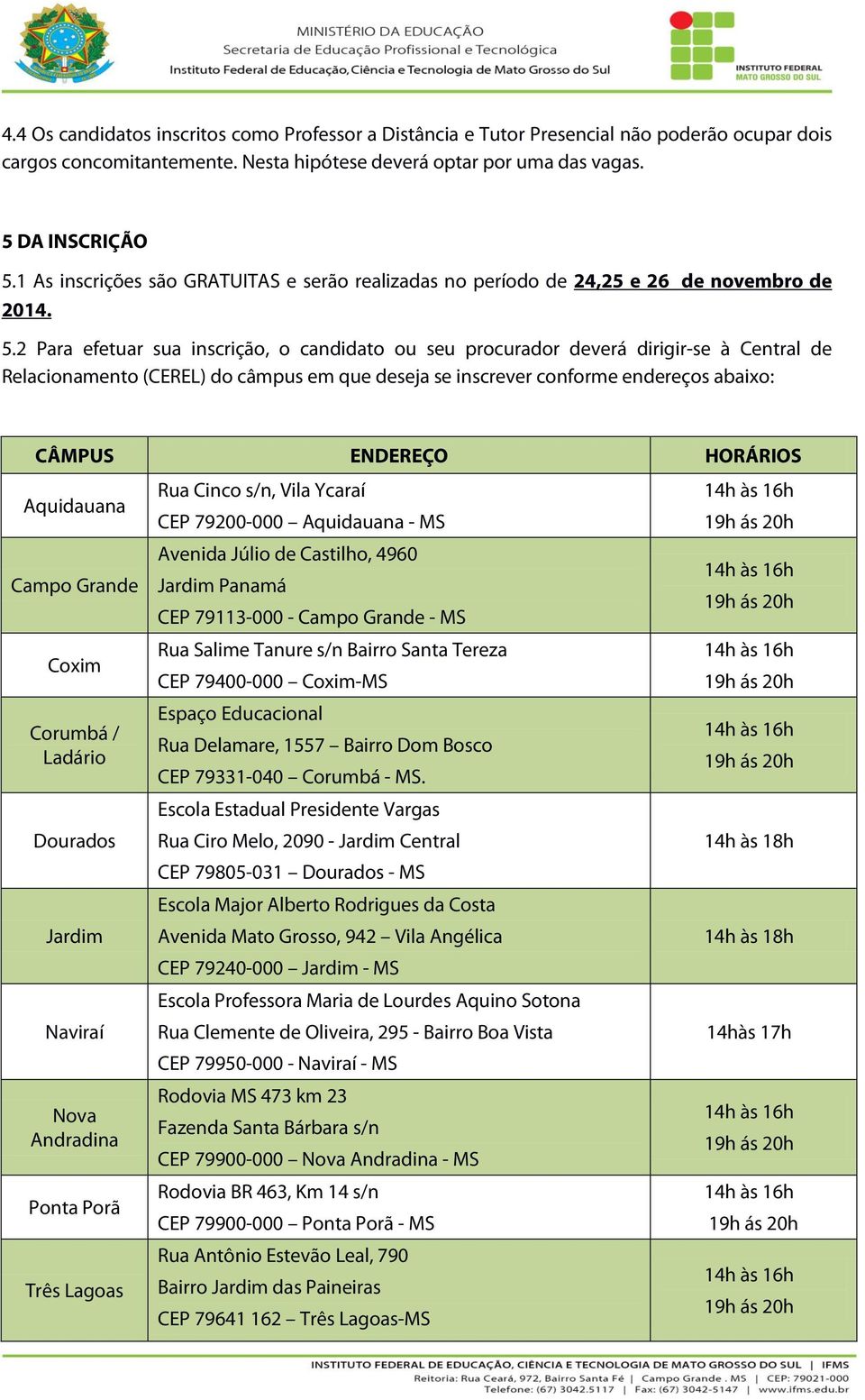 2 Para efetuar sua inscrição, o candidato ou seu procurador deverá dirigir-se à Central de Relacionamento (CEREL) do câmpus em que deseja se inscrever conforme endereços abaixo: CÂMPUS ENDEREÇO