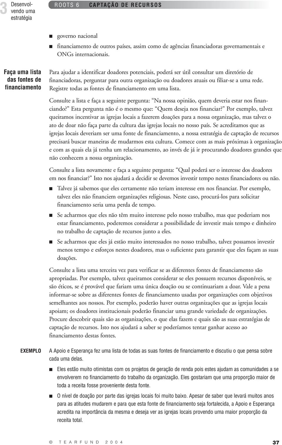 ou filiar-se a uma rede. Registre todas as fontes de financiamento em uma lista. Consulte a lista e faça a seguinte pergunta: Na nossa opinião, quem deveria estar nos financiando?