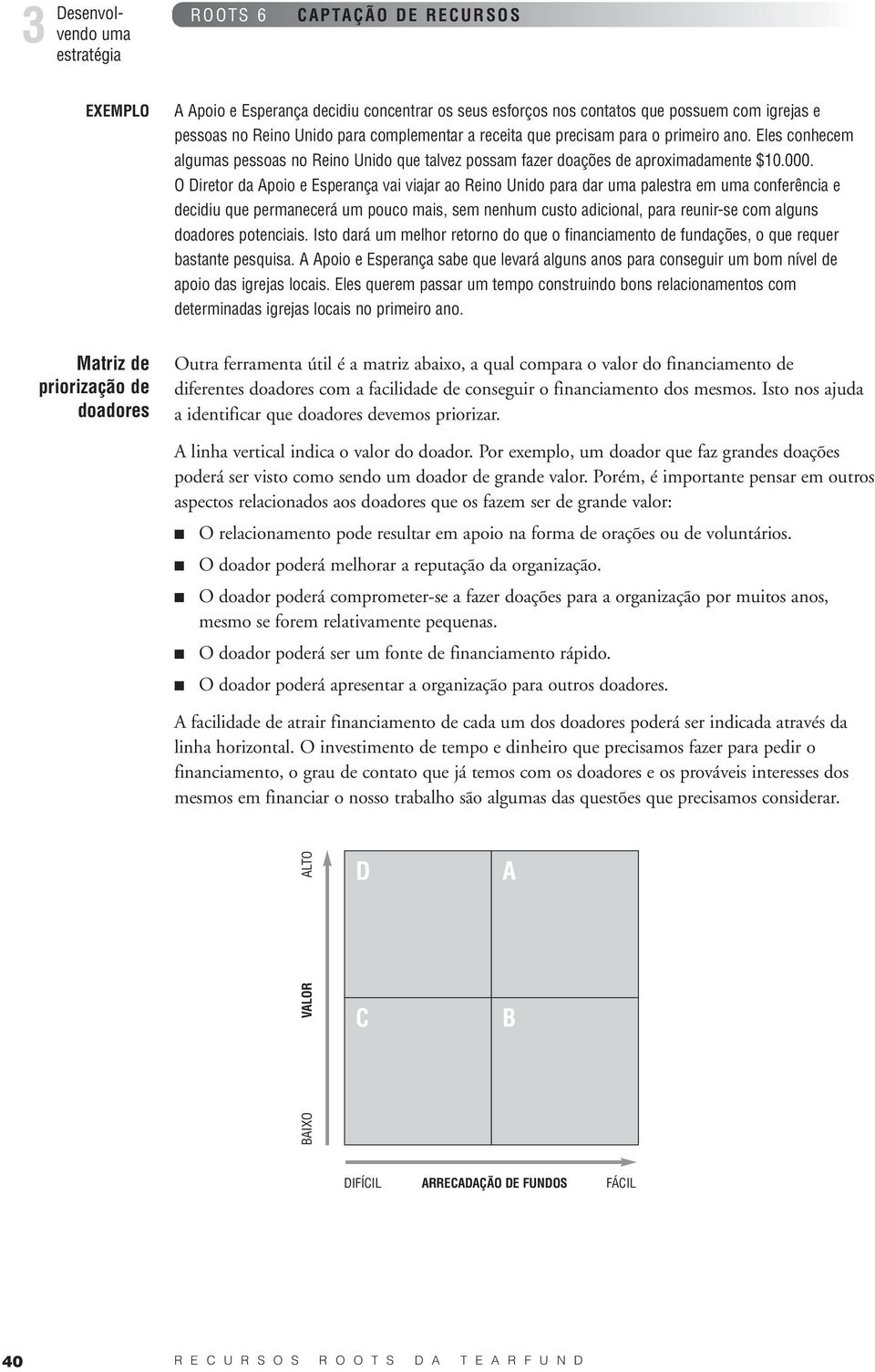 O Diretor da Apoio e Esperança vai viajar ao Reino Unido para dar uma palestra em uma conferência e decidiu que permanecerá um pouco mais, sem nenhum custo adicional, para reunir-se com alguns