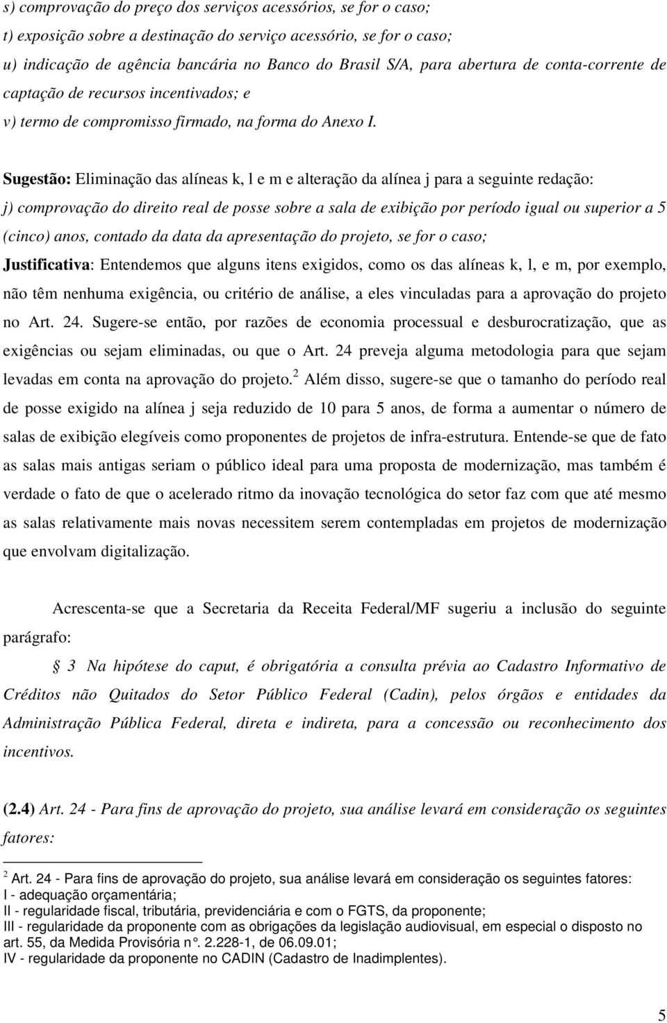 Sugestão: Eliminação das alíneas k, l e m e alteração da alínea j para a seguinte redação: j) comprovação do direito real de posse sobre a sala de exibição por período igual ou superior a 5 (cinco)