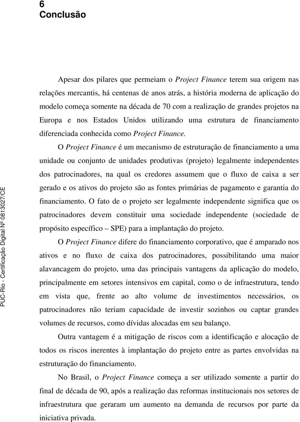 O Project Finance é um mecanismo de estruturação de financiamento a uma unidade ou conjunto de unidades produtivas (projeto) legalmente independentes dos patrocinadores, na qual os credores assumem