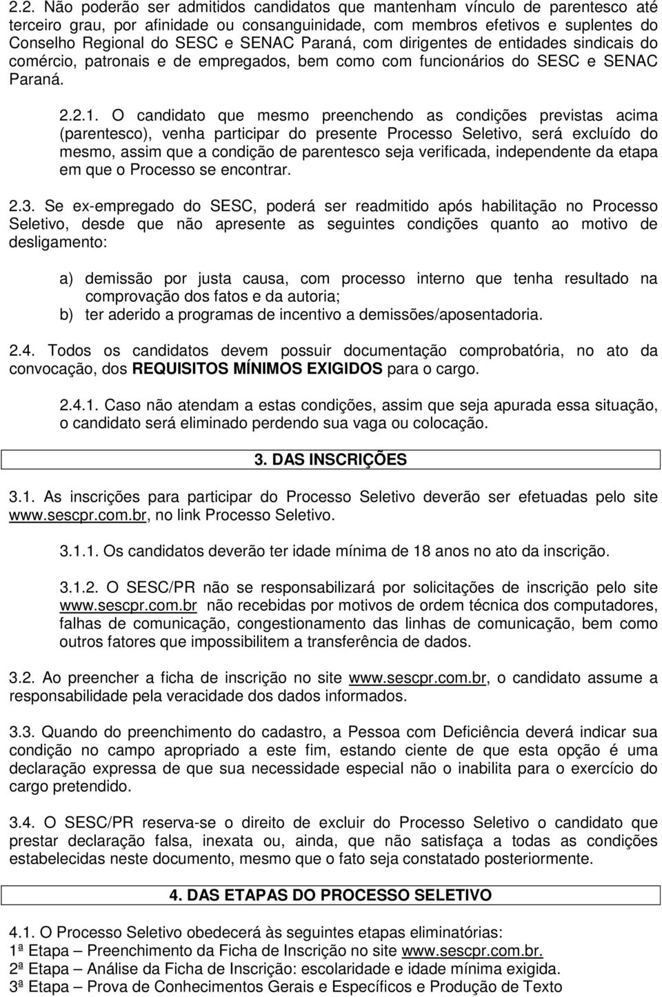 O candidato que mesmo preenchendo as condições previstas acima (parentesco), venha participar do presente Processo Seletivo, será excluído do mesmo, assim que a condição de parentesco seja