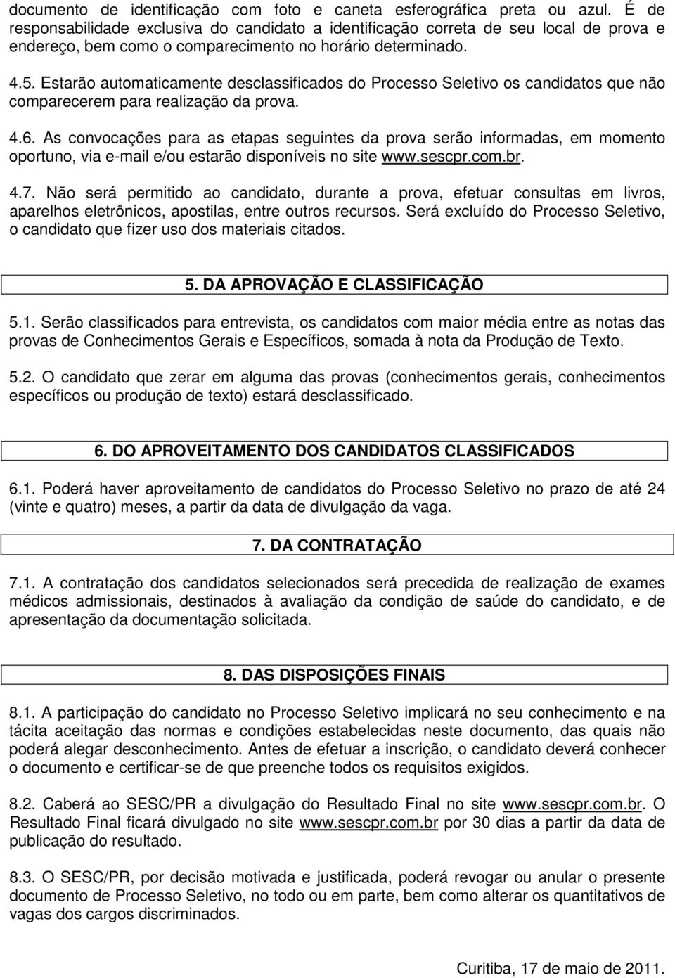 Estarão automaticamente desclassificados do Processo Seletivo os candidatos que não comparecerem para realização da prova. 4.6.