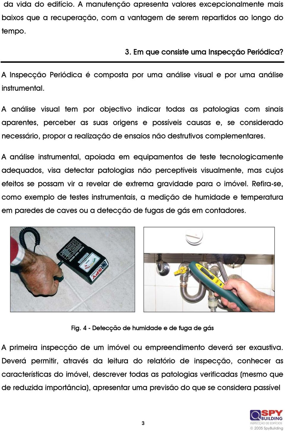 A análise visual tem por objectivo indicar todas as patologias com sinais aparentes, perceber as suas origens e possíveis causas e, se considerado necessário, propor a realização de ensaios não