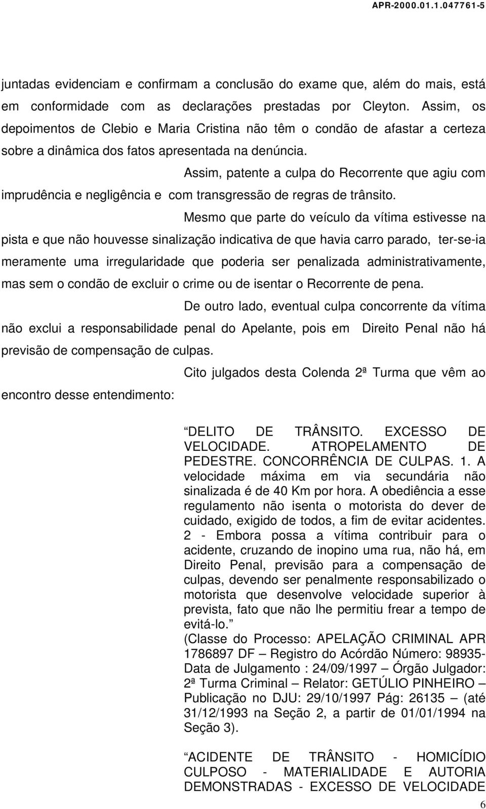 Assim, patente a culpa do Recorrente que agiu com imprudência e negligência e com transgressão de regras de trânsito.