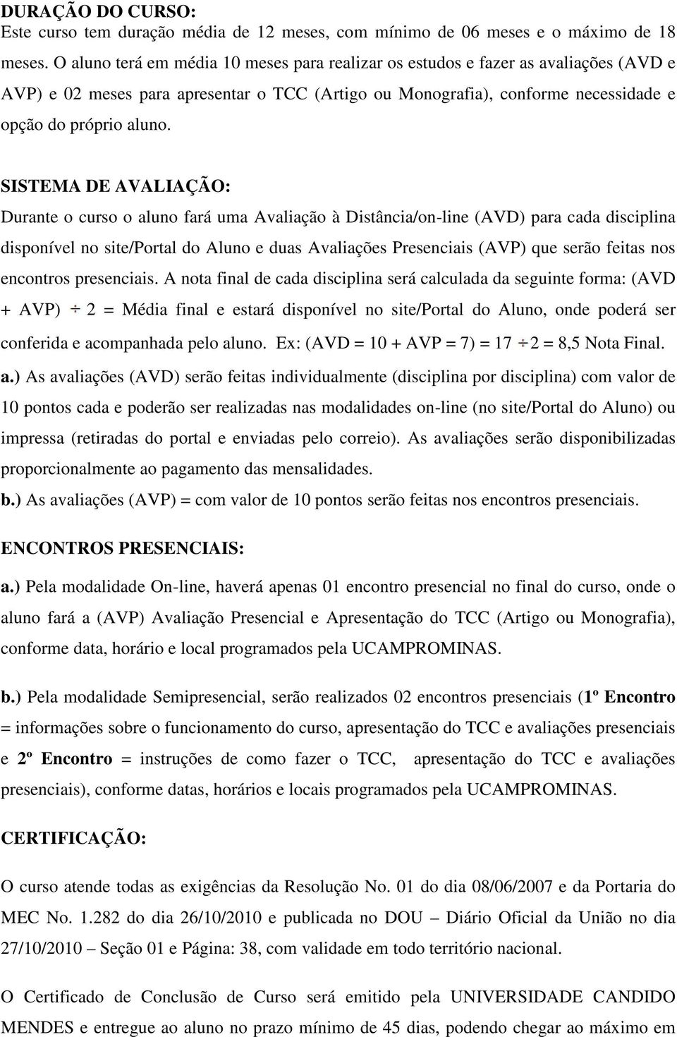 SISTEMA DE AVALIAÇÃO: Durante o curso o aluno fará uma Avaliação à Distância/on-line (AVD) para cada disciplina disponível no site/portal do Aluno e duas Avaliações Presenciais (AVP) que serão feitas