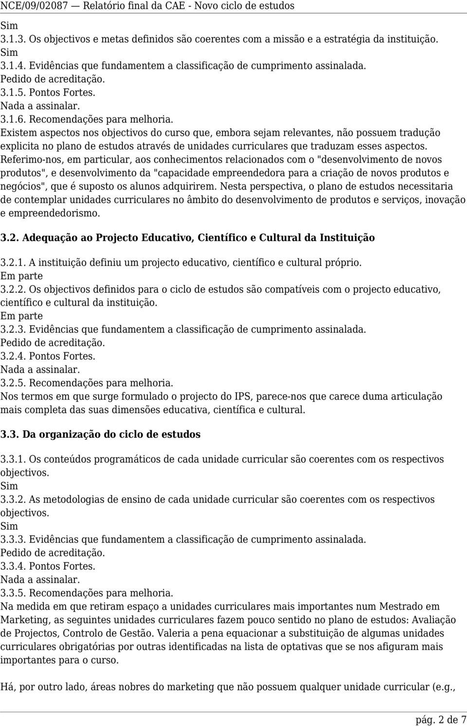 Existem aspectos nos objectivos do curso que, embora sejam relevantes, não possuem tradução explicita no plano de estudos através de unidades curriculares que traduzam esses aspectos.