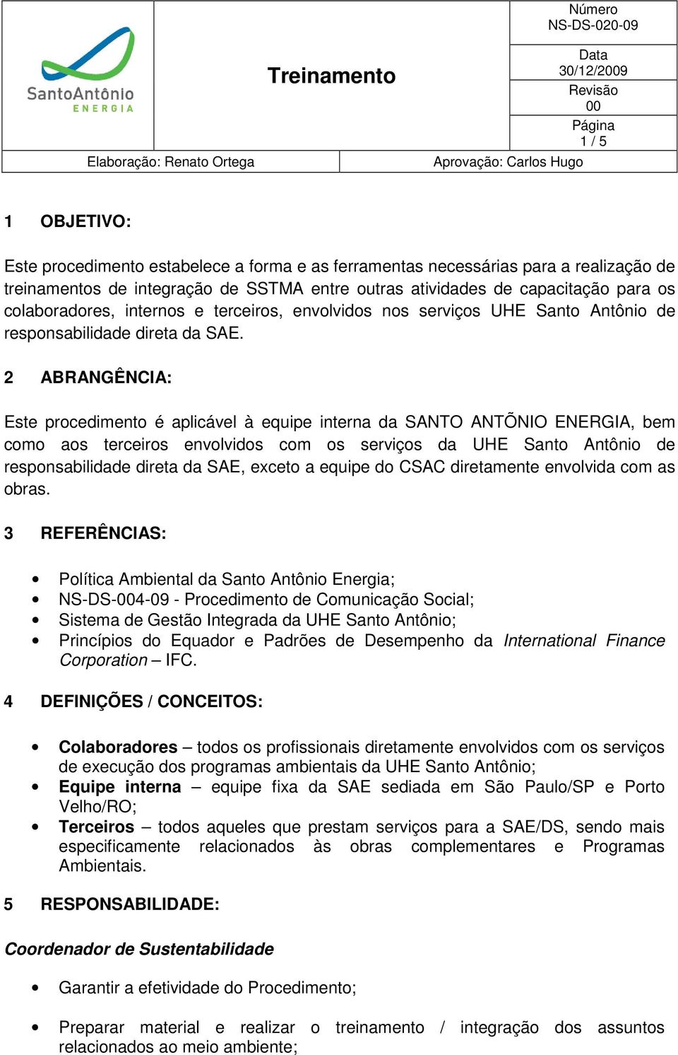 2 ABRANGÊNCIA: Este procedimento é aplicável à equipe interna da SANTO ANTÕNIO ENERGIA, bem como aos terceiros envolvidos com os serviços da UHE Santo Antônio de responsabilidade direta da SAE,