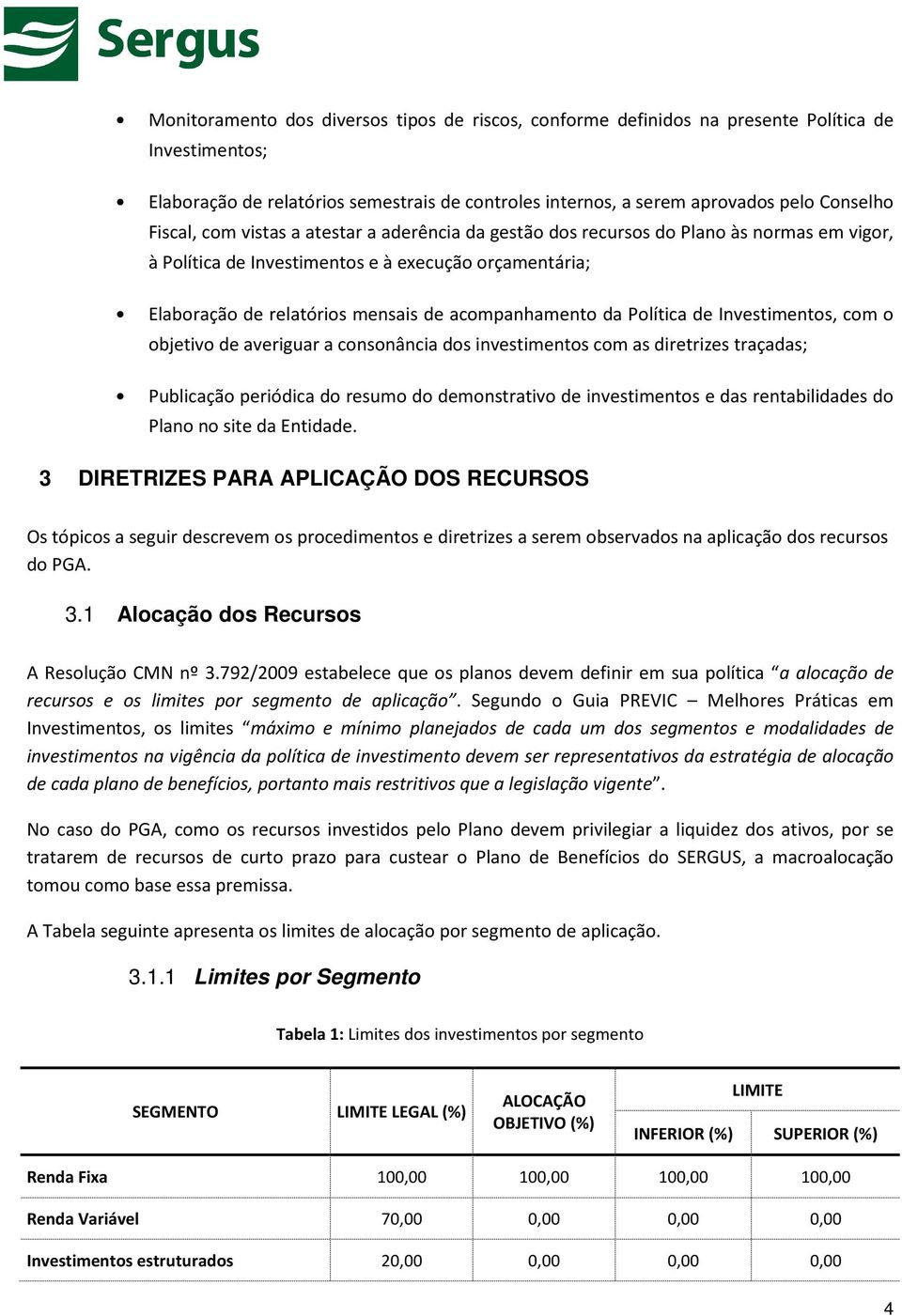 da Política de Investimentos, com o objetivo de averiguar a consonância dos investimentos com as diretrizes traçadas; Publicação periódica do resumo do demonstrativo de investimentos e das