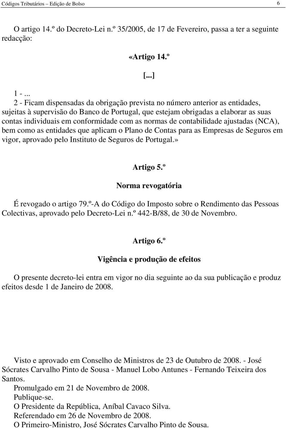 com as normas de contabilidade ajustadas (NCA), bem como as entidades que aplicam o Plano de Contas para as Empresas de Seguros em vigor, aprovado pelo Instituto de Seguros de Portugal.» [...] Artigo 5.