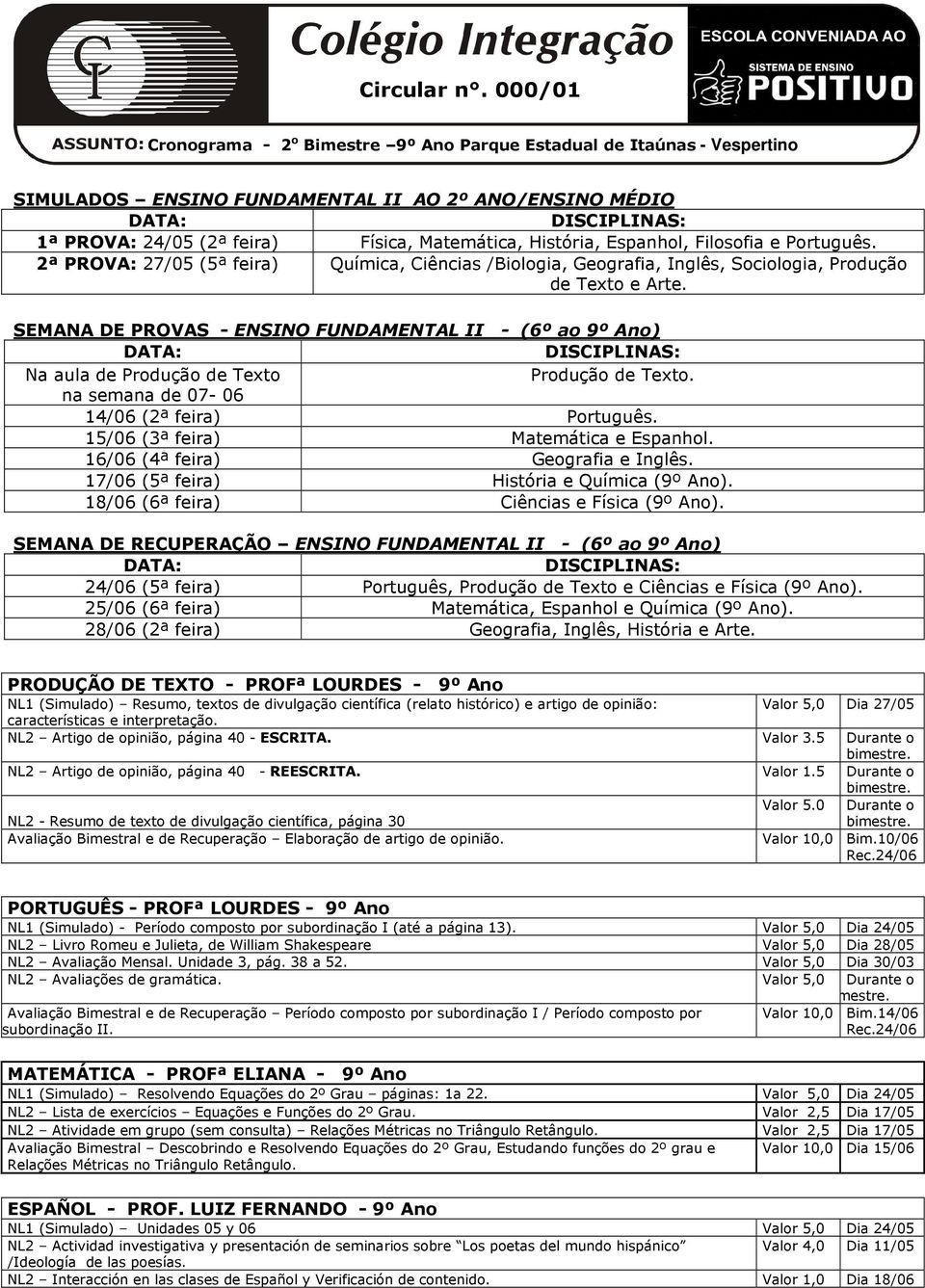 Espanhol, Filosofia e Português. 2ª PROVA: 27/05 (5ª feira) Química, Ciências /Biologia, Geografia, Inglês, Sociologia, Produção de Texto e Arte.