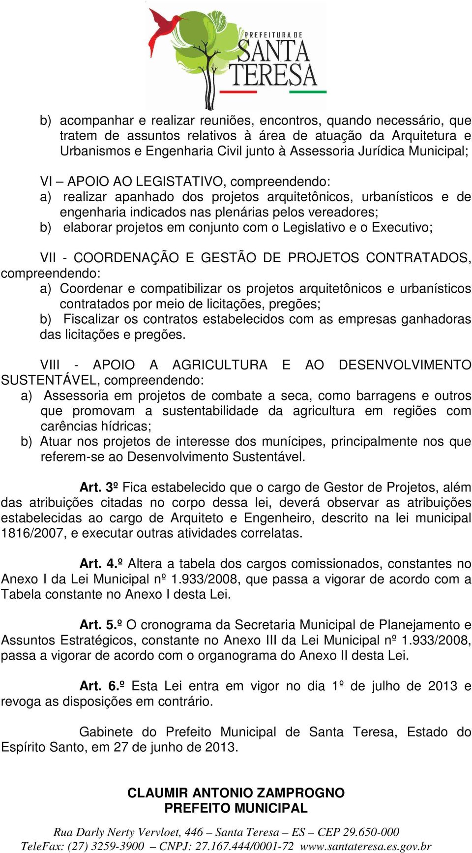 conjunto com o Legislativo e o Executivo; VII - COORDENAÇÃO E GESTÃO DE PROJETOS CONTRATADOS, compreendendo: a) Coordenar e compatibilizar os projetos arquitetônicos e urbanísticos contratados por