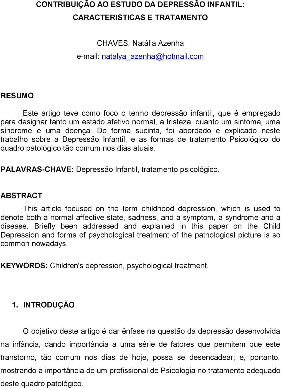 De forma sucinta, foi abordado e explicado neste trabalho sobre a Depressão Infantil, e as formas de tratamento Psicológico do quadro patológico tão comum nos dias atuais.