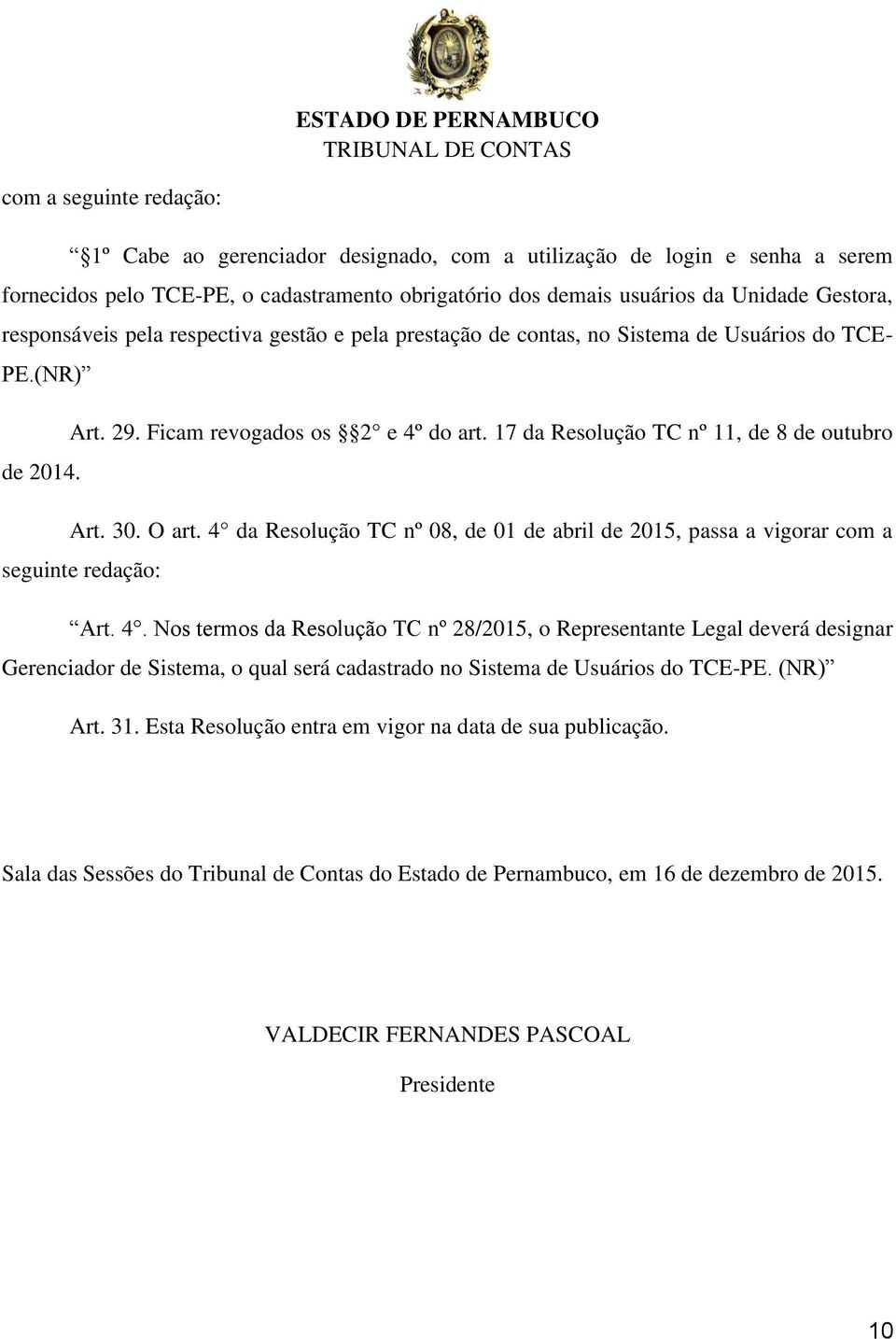 4 da Resolução TC nº 08, de 01 de abril de 2015, passa a vigorar com a seguinte redação: Art. 4.