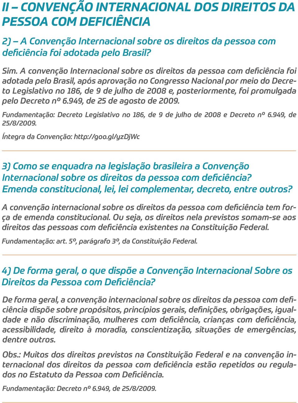 posteriormente, foi promulgada pelo Decreto nº 6.949, de 25 de agosto de 2009. Fundamentação: Decreto Legislativo no 186, de 9 de julho de 2008 e Decreto nº 6.949, de 25/8/2009.