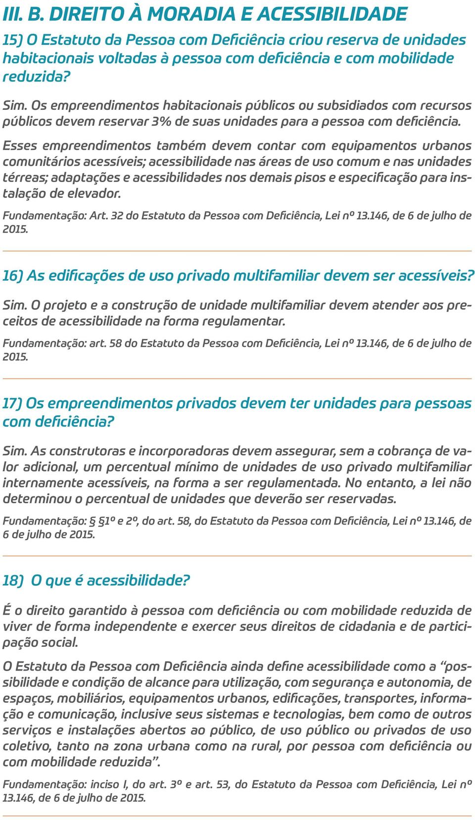 Esses empreendimentos também devem contar com equipamentos urbanos comunitários acessíveis; acessibilidade nas áreas de uso comum e nas unidades térreas; adaptações e acessibilidades nos demais pisos