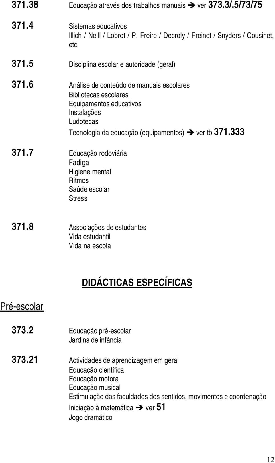 6 Análise de conteúdo de manuais escolares Bibliotecas escolares Equipamentos educativos Instalações Ludotecas Tecnologia da educação (equipamentos) ver tb 371.333 371.