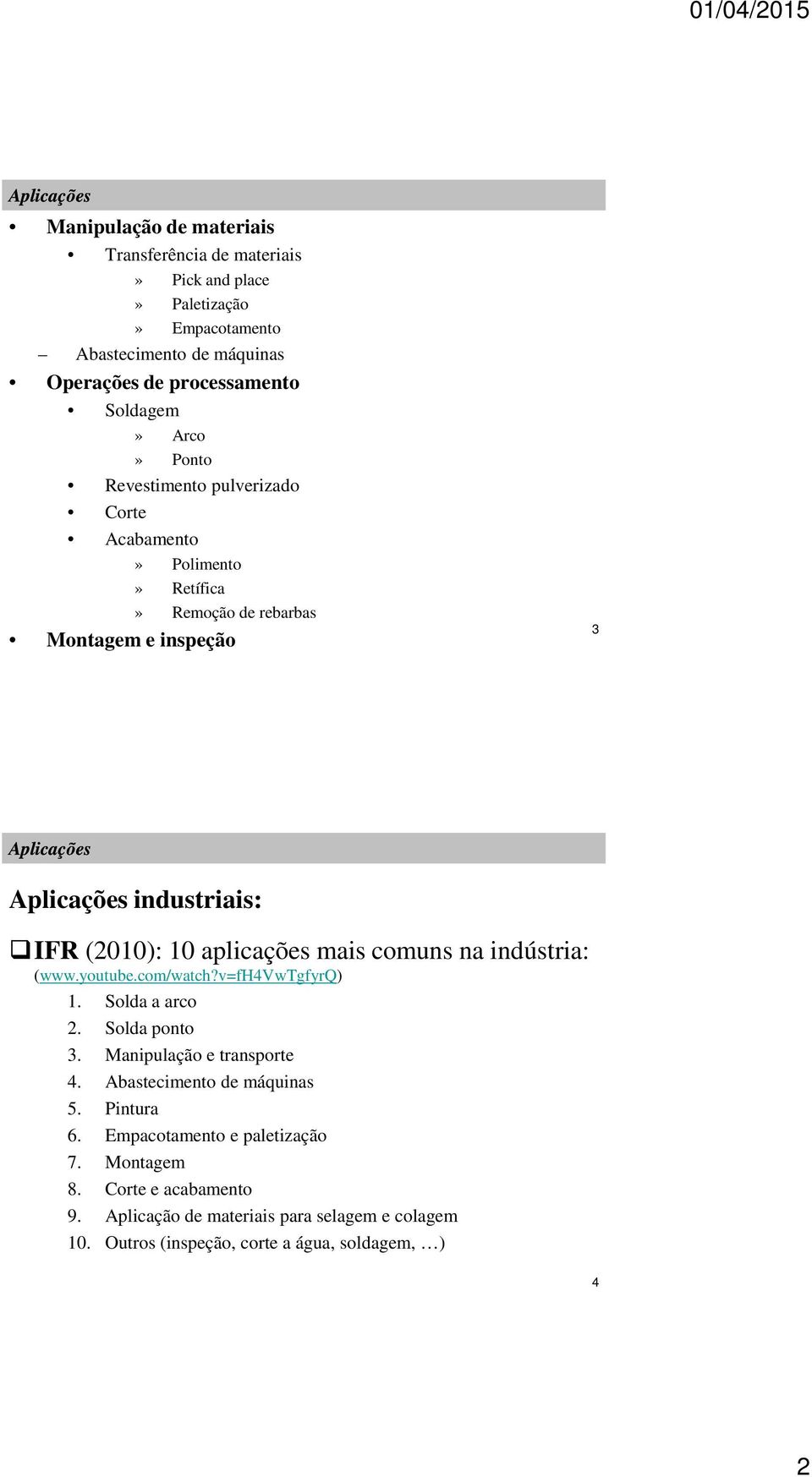 aplicações mais comuns na indústria: (www.youtube.com/watch?v=fh4vwtgfyrq) 1. Solda a arco 2. Solda ponto 3. Manipulação e transporte 4. Abastecimento de máquinas 5.