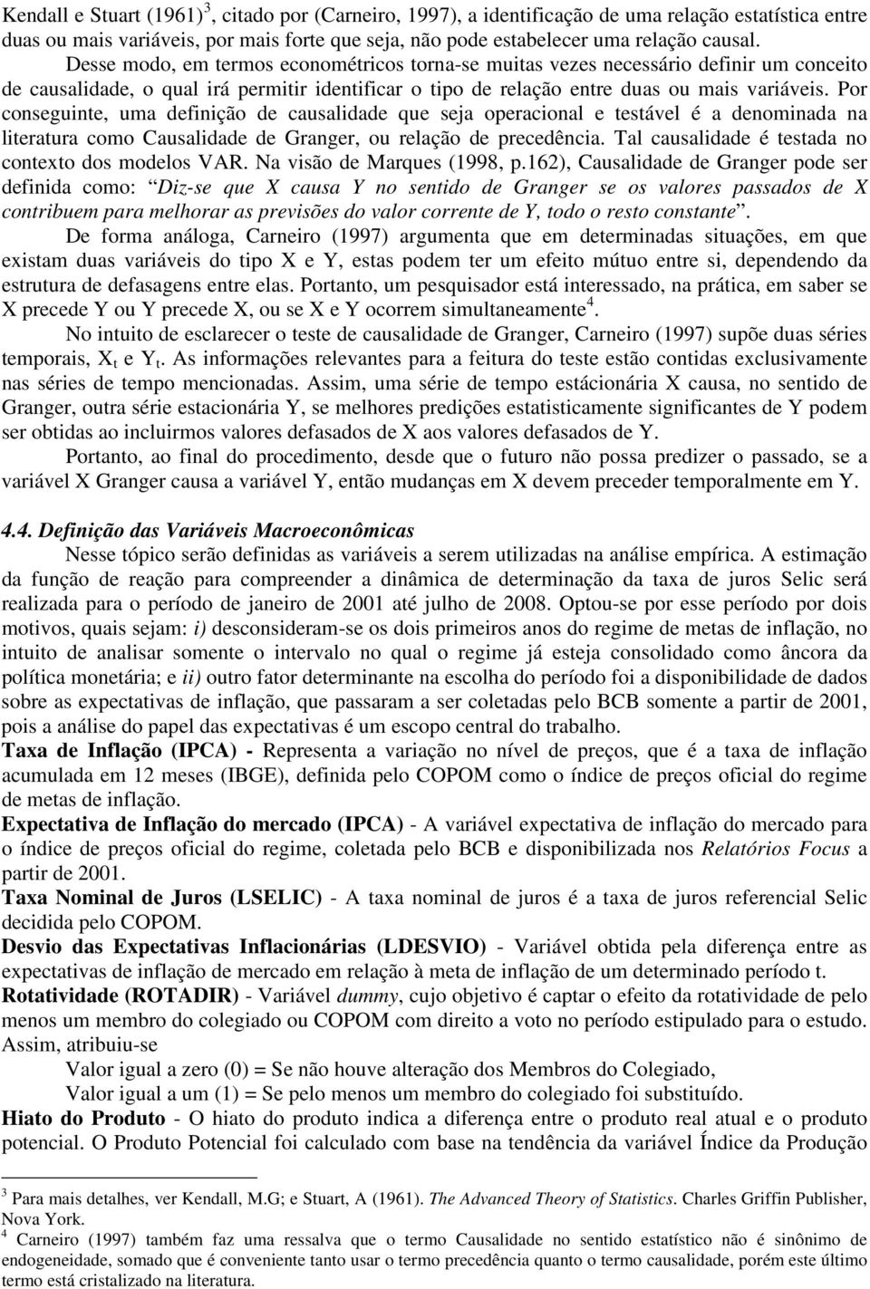 Por conseguine, uma definição de causalidade que seja operacional e esável é a denominada na lieraura como Causalidade de Granger, ou relação de precedência.