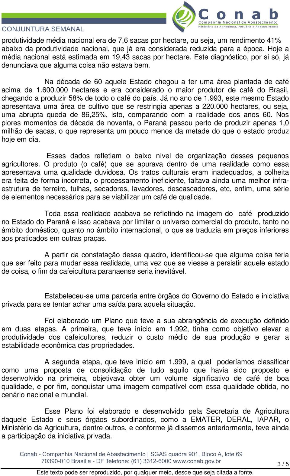 Na década de 60 aquele Estado chegou a ter uma área plantada de café acima de 1.600.000 hectares e era considerado o maior produtor de café do Brasil, chegando a produzir 58% de todo o café do país.