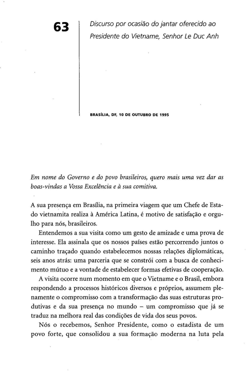 A sua presença em Brasília, na primeira viagem que um Chefe de Estado vietnamita realiza à América Latina, é motivo de satisfação e orgulho para nós, brasileiros.