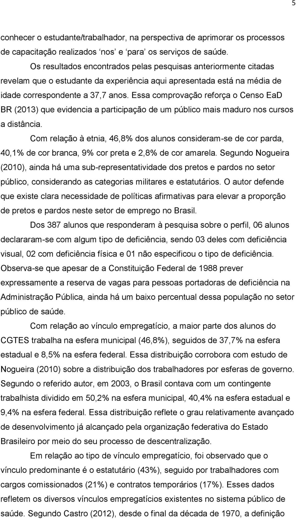 Essa comprovação reforça o Censo EaD BR (2013) que evidencia a participação de um público mais maduro nos cursos a distância.