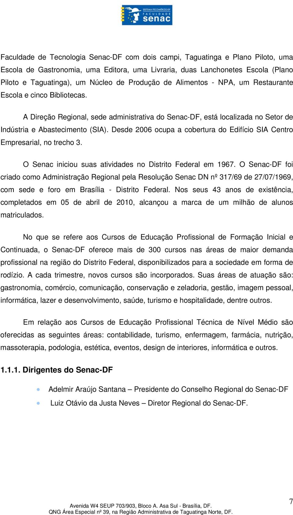 Desde 2006 ocupa a cobertura do Edifício SIA Centro Empresarial, no trecho 3. O Senac iniciou suas atividades no Distrito Federal em 1967.