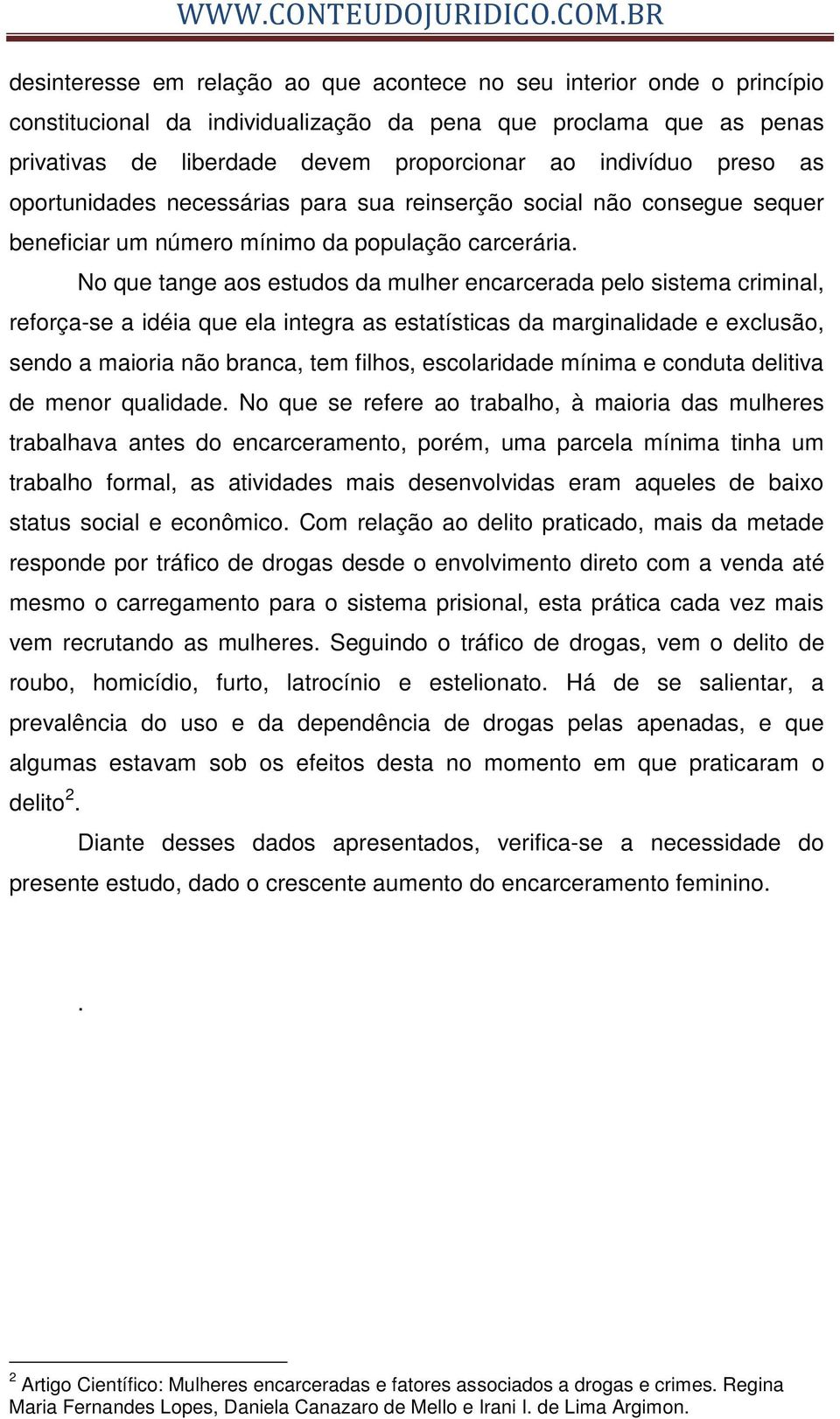 No que tange aos estudos da mulher encarcerada pelo sistema criminal, reforça-se a idéia que ela integra as estatísticas da marginalidade e exclusão, sendo a maioria não branca, tem filhos,