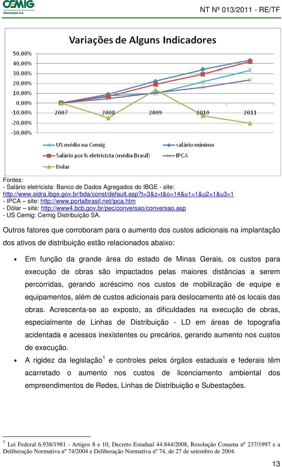 Outros fatores que corroboram para o aumento dos custos adicionais na implantação dos ativos de distribuição estão relacionados abaixo: Em função da grande área do estado de Minas Gerais, os custos