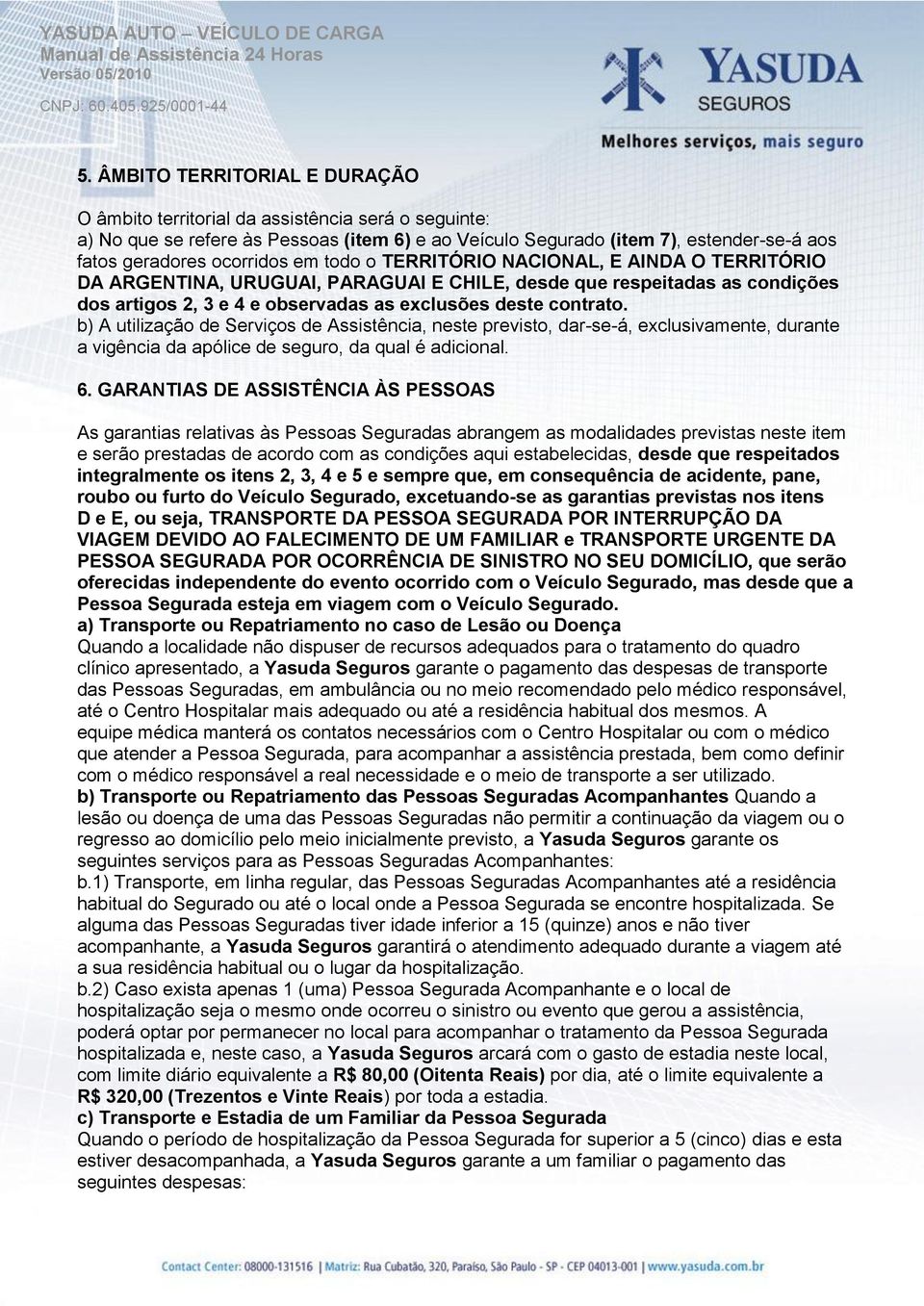 b) A utilização de Serviços de Assistência, neste previsto, dar-se-á, exclusivamente, durante a vigência da apólice de seguro, da qual é adicional. 6.