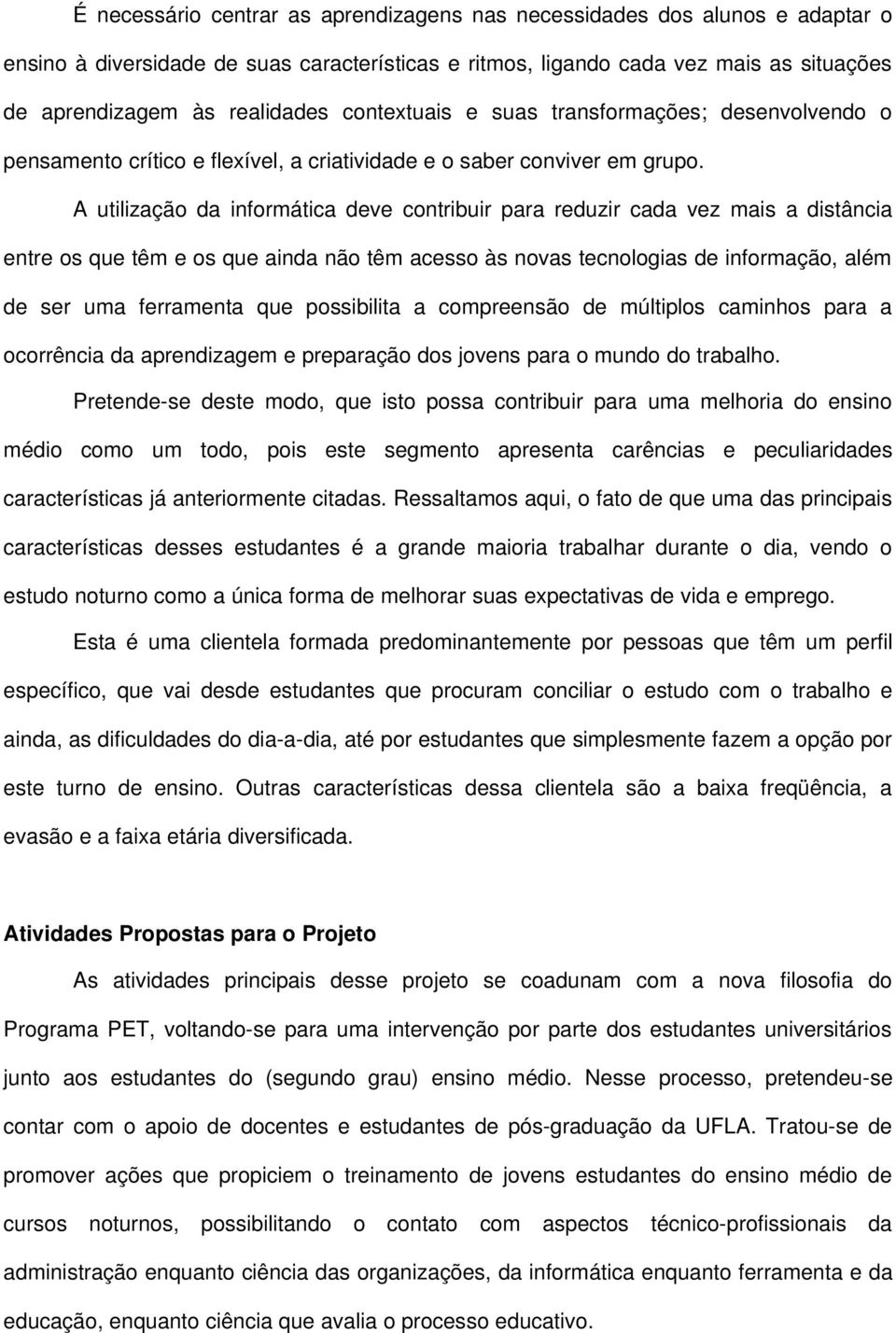 A utilização da informática deve contribuir para reduzir cada vez mais a distância entre os que têm e os que ainda não têm acesso às novas tecnologias de informação, além de ser uma ferramenta que