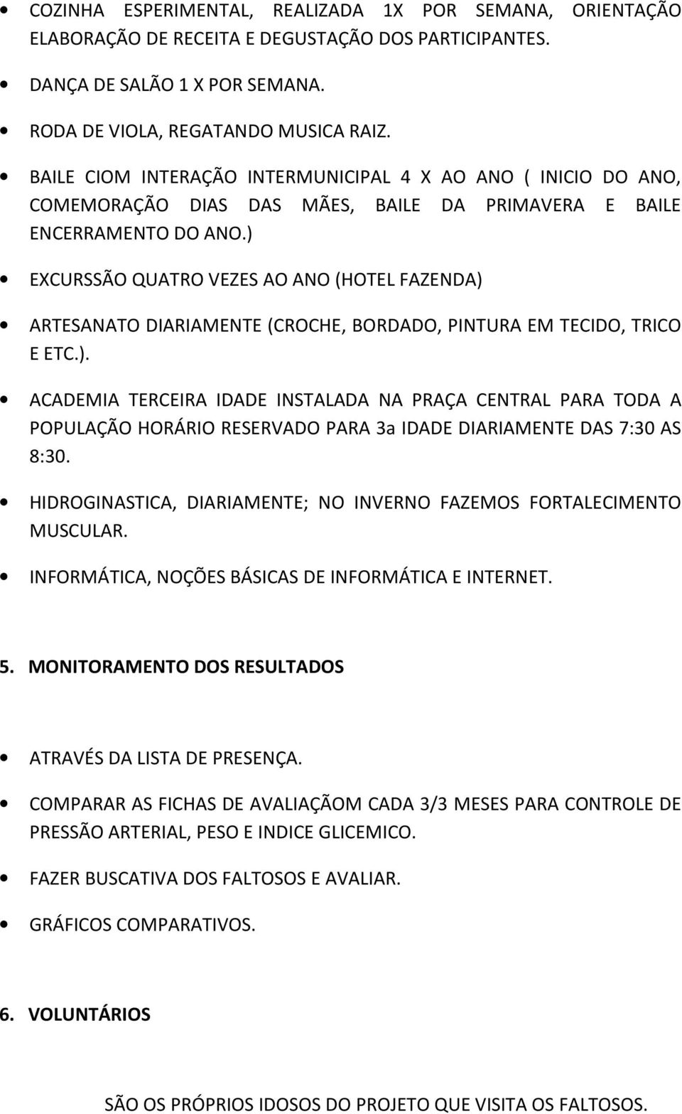 ) EXCURSSÃO QUATRO VEZES AO ANO (HOTEL FAZENDA) ARTESANATO DIARIAMENTE (CROCHE, BORDADO, PINTURA EM TECIDO, TRICO E ETC.). ACADEMIA TERCEIRA IDADE INSTALADA NA PRAÇA CENTRAL PARA TODA A POPULAÇÃO HORÁRIO RESERVADO PARA 3a IDADE DIARIAMENTE DAS 7:30 AS 8:30.