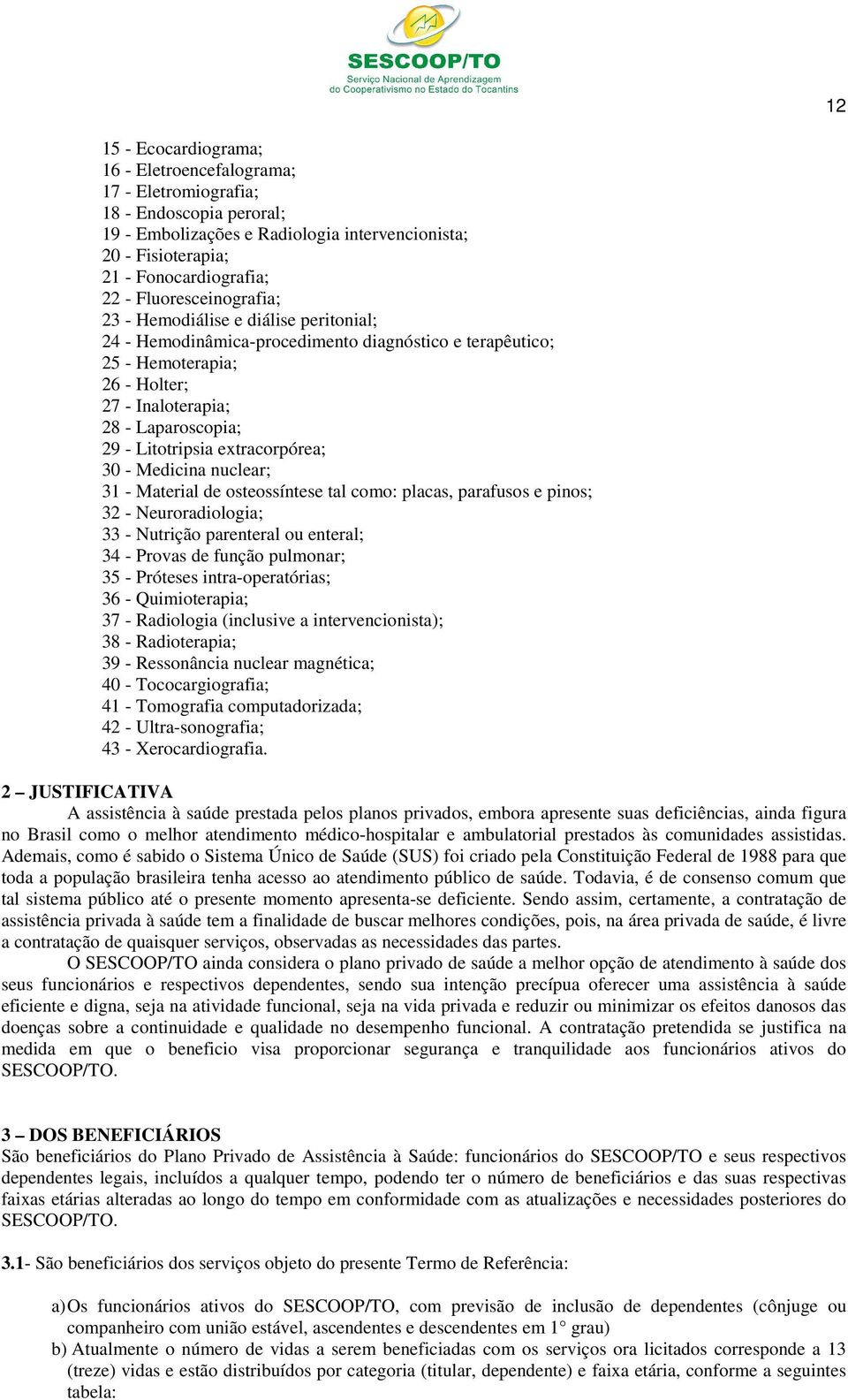 Litotripsia extracorpórea; 30 - Medicina nuclear; 31 - Material de osteossíntese tal como: placas, parafusos e pinos; 32 - Neuroradiologia; 33 - Nutrição parenteral ou enteral; 34 - Provas de função