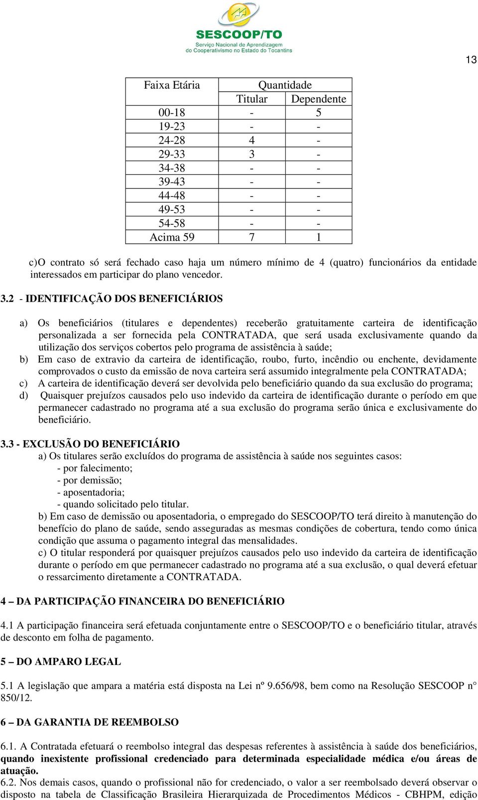 2 - IDENTIFICAÇÃO DOS BENEFICIÁRIOS a) Os beneficiários (titulares e dependentes) receberão gratuitamente carteira de identificação personalizada a ser fornecida pela CONTRATADA, que será usada