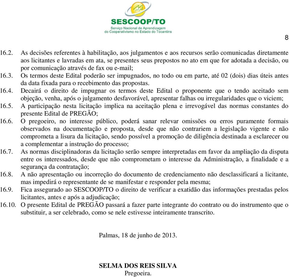 Os termos deste Edital poderão ser impugnados, no todo ou em parte, até 02 (dois) dias úteis antes da data fixada para o recebimento das propostas. 16.4.