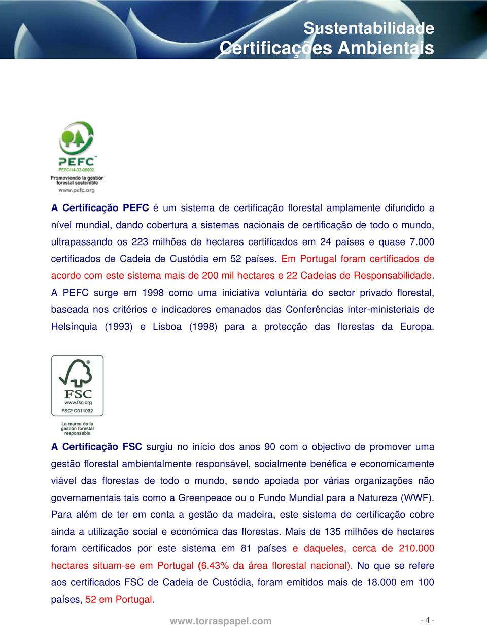 Em Portugal foram certificados de acordo com este sistema mais de 200 mil hectares e 22 Cadeias de Responsabilidade.
