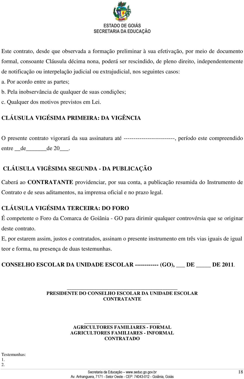 Qualquer dos motivos previstos em Lei. CLÁUSULA VIGÉSIMA PRIMEIRA: DA VIGÊNCIA O presente contrato vigorará da sua assinatura até --------------------------, período este compreendido entre de de 20.