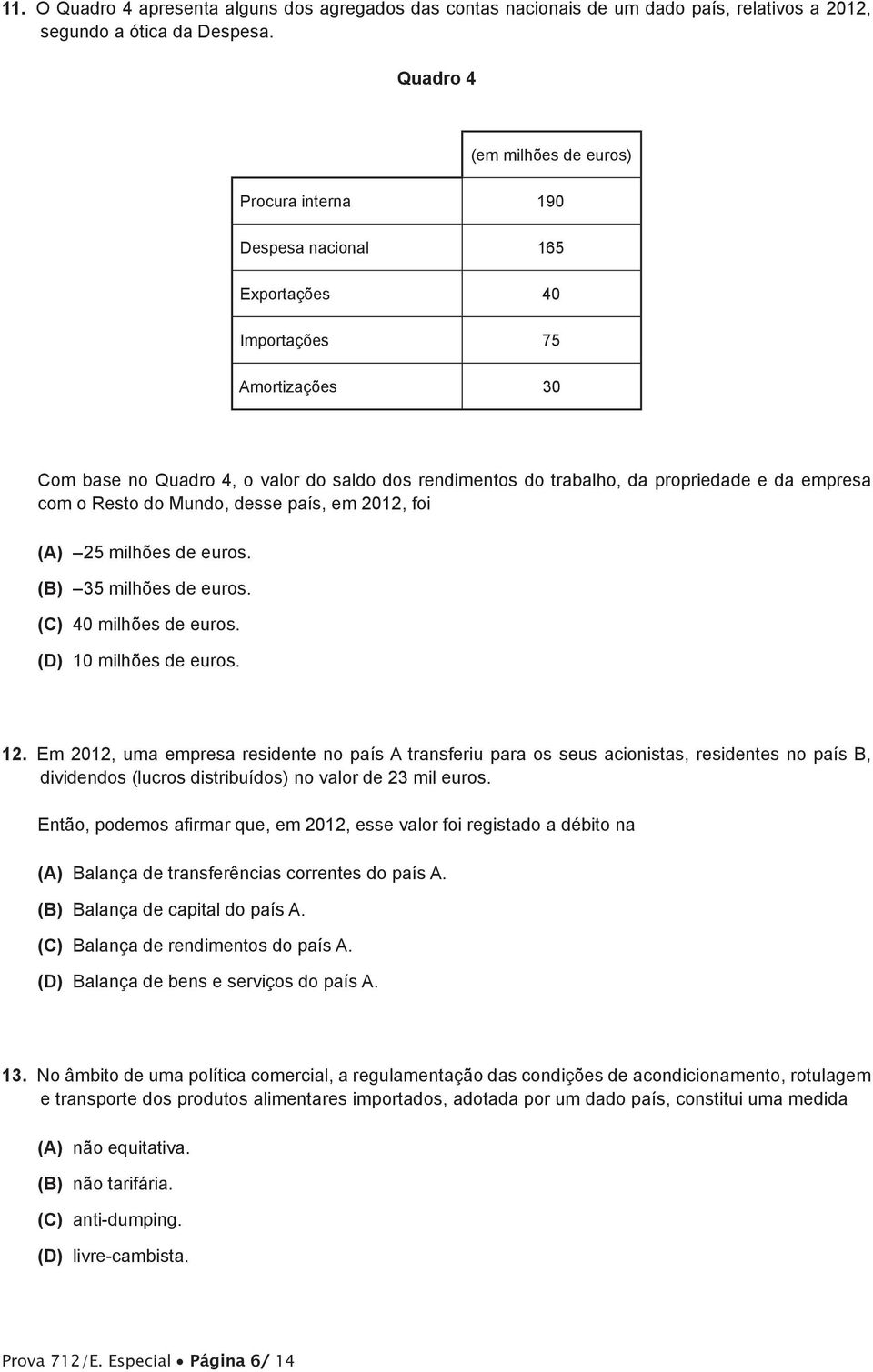 propriedade e da empresa com o Resto do Mundo, desse país, em 2012, foi (A) 25 milhões de euros. (B) 35 milhões de euros. (C) 40 milhões de euros. (D) 10 milhões de euros. 12.