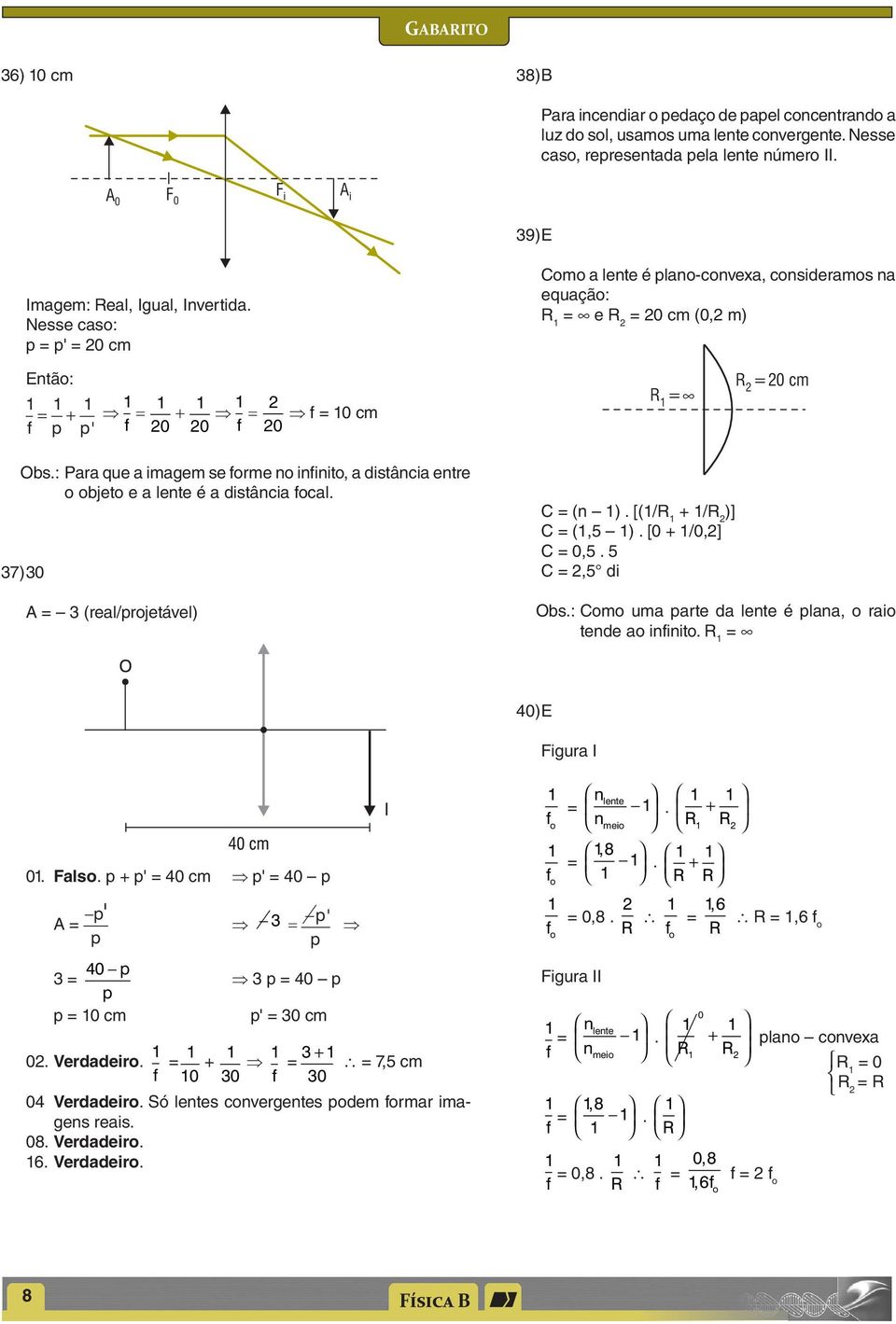 : Para que a imagem se orme no ininito, a distância entre o objeto e a lente é a distância ocal. 37) 30 R= C = (n ). [(/R + /R )] C = (,5 ). [0 + /0,] C = 0,5.