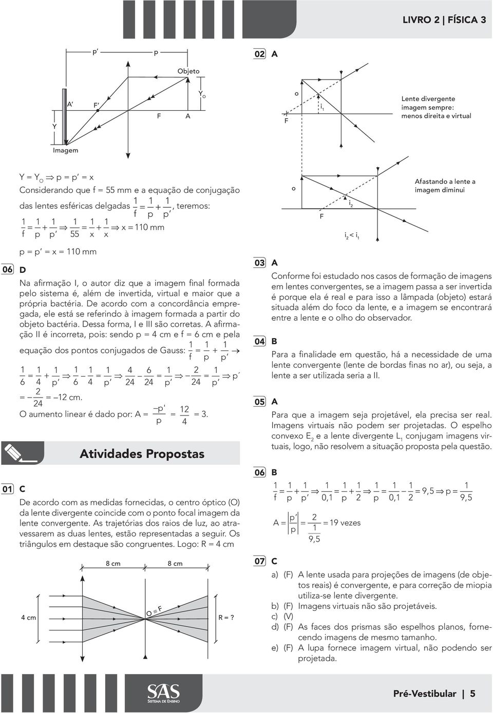 invertida, virtual e maior que a própria bactéria. De acordo com a concordância empregada, ele está se reerindo à imagem ormada a partir do objeto bactéria. Dessa orma, I e III são corretas.