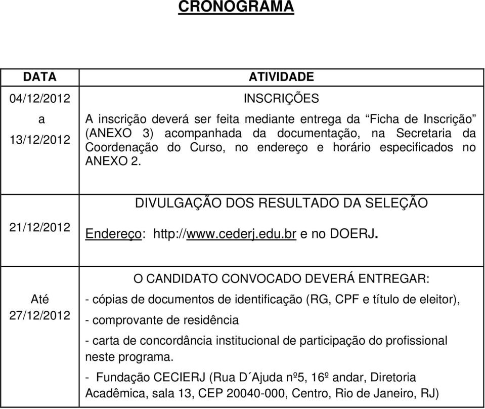 Até 27/12/2012 O CANDIDATO CONVOCADO DEVERÁ ENTREGAR: - cópias de documentos de identificação (RG, CPF e título de eleitor), - comprovante de residência - carta de concordância